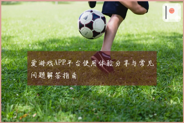 爱游戏APP平台使用体验分享与常见问题解答指南