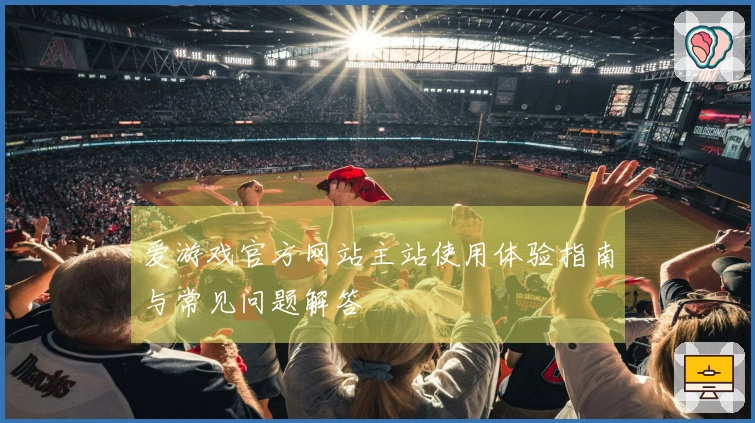 爱游戏官方网站主站使用体验指南与常见问题解答