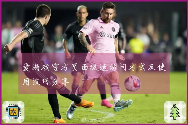 爱游戏官方页面极速访问方式及使用技巧分享