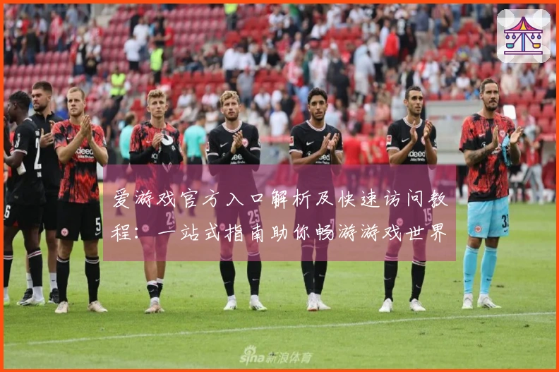 爱游戏官方入口解析及快速访问教程：一站式指南助你畅游游戏世界