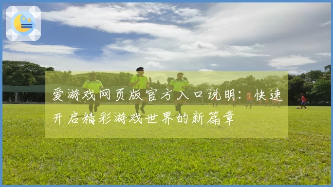 爱游戏网页版官方入口说明:快速开启精彩游戏世界的新篇章