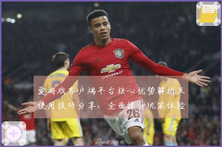 爱游戏客户端平台核心优势解析及使用技巧分享，全面提升玩家体验！