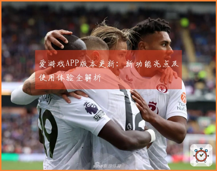 爱游戏APP版本更新：新功能亮点及使用体验全解析