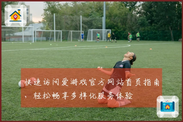 快速访问爱游戏官方网站首页指南，轻松畅享多样化服务体验