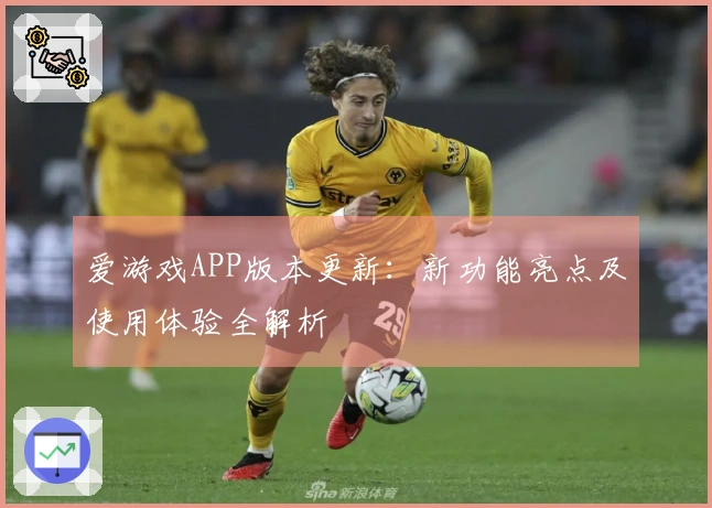 爱游戏APP版本更新：新功能亮点及使用体验全解析