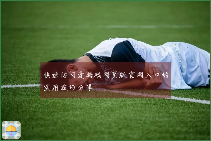 快速访问爱游戏网页版官网入口的实用技巧分享