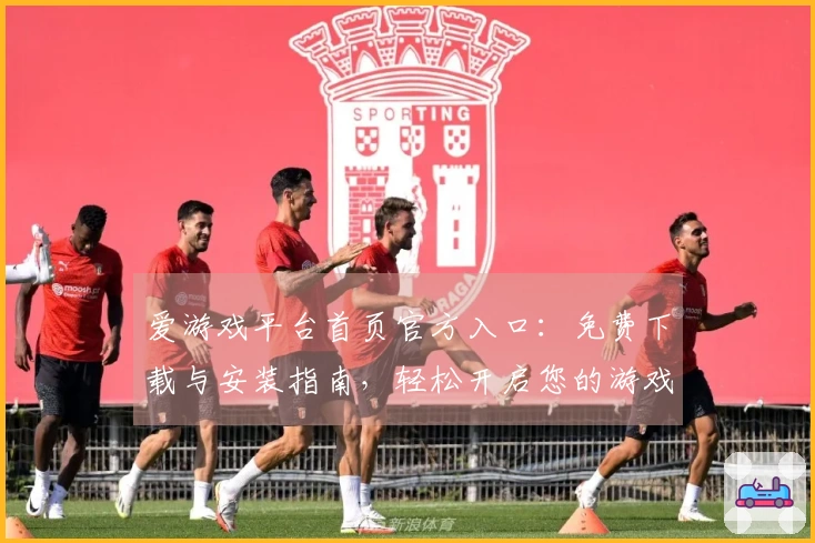 爱游戏平台首页官方入口：免费下载与安装指南，轻松开启您的游戏之旅