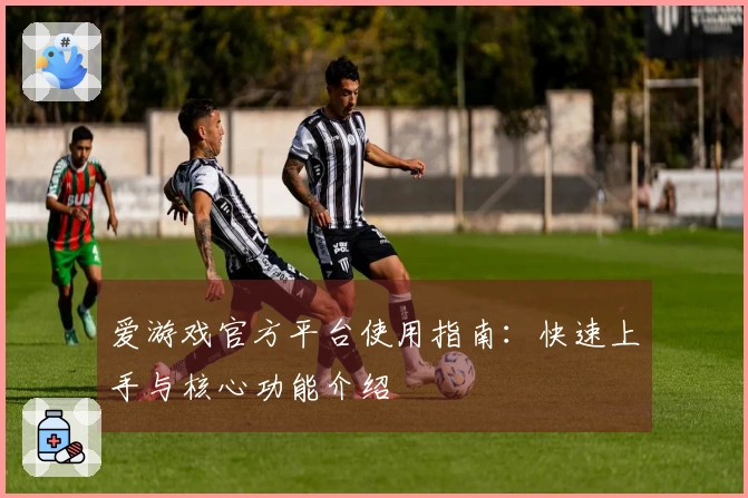 爱游戏官方平台使用指南：快速上手与核心功能介绍