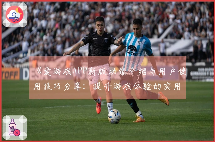 《爱游戏APP新版功能介绍与用户使用技巧分享：提升游戏体验的实用指南》