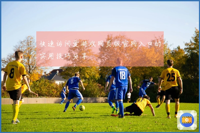 快速访问爱游戏网页版官网入口的实用技巧分享